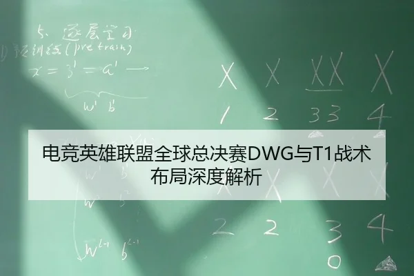 电竞英雄联盟全球总决赛DWG与T1战术布局深度解析